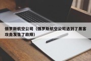 俄罗斯航空公司（俄罗斯航空公司遇到了黑客攻击发生了故障）