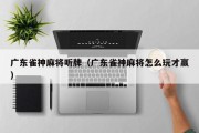 广东雀神麻将听牌（广东雀神麻将怎么玩才赢）