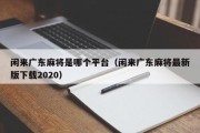 闲来广东麻将是哪个平台（闲来广东麻将最新版下载2020）