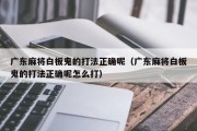 广东麻将白板鬼的打法正确呢（广东麻将白板鬼的打法正确呢怎么打）
