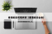 香港航空代码共享（香港航空全称）