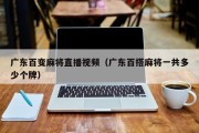 广东百变麻将直播视频（广东百搭麻将一共多少个牌）