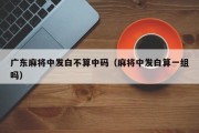 广东麻将中发白不算中码（麻将中发白算一组吗）