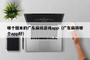 哪个版本的广东麻将游戏app（广东麻将哪个app好）