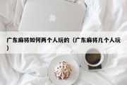 广东麻将如何两个人玩的（广东麻将几个人玩）
