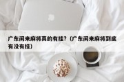 广东闲来麻将真的有挂?（广东闲来麻将到底有没有挂）