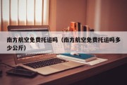 南方航空免费托运吗（南方航空免费托运吗多少公斤）