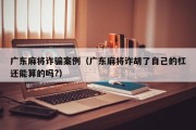 广东麻将诈骗案例（广东麻将诈胡了自己的杠还能算的吗?）