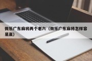 微乐广东麻将两个老六（微乐广东麻将怎样容易赢）