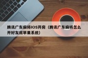 腾讯广东麻将IOS开房（腾讯广东麻将怎么开好友房苹果系统）