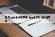 免费pg电子试玩苹果（pg电子游戏试玩平台）