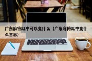广东麻将红中可以变什么（广东麻将红中变什么意思）